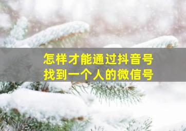 怎样才能通过抖音号找到一个人的微信号