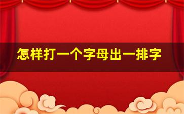 怎样打一个字母出一排字