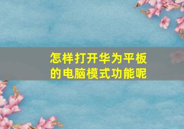 怎样打开华为平板的电脑模式功能呢