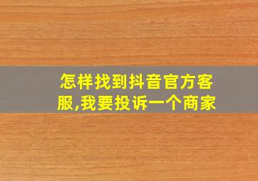 怎样找到抖音官方客服,我要投诉一个商家