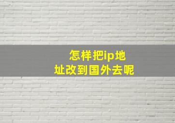 怎样把ip地址改到国外去呢