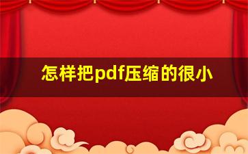 怎样把pdf压缩的很小