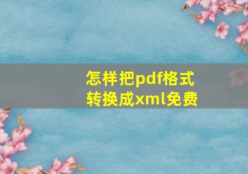 怎样把pdf格式转换成xml免费