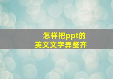 怎样把ppt的英文文字弄整齐