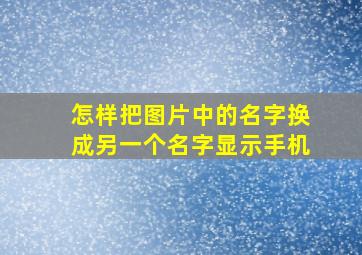 怎样把图片中的名字换成另一个名字显示手机