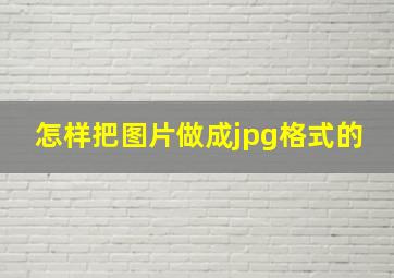 怎样把图片做成jpg格式的