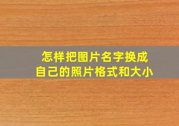 怎样把图片名字换成自己的照片格式和大小