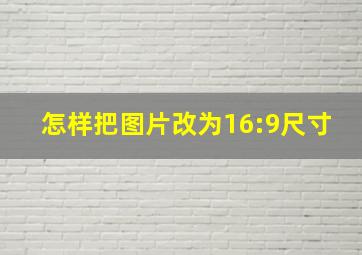 怎样把图片改为16:9尺寸