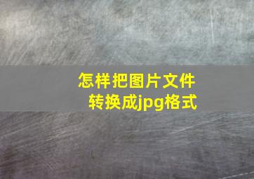 怎样把图片文件转换成jpg格式