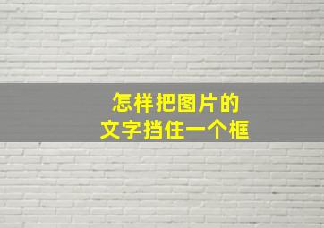 怎样把图片的文字挡住一个框