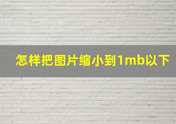 怎样把图片缩小到1mb以下