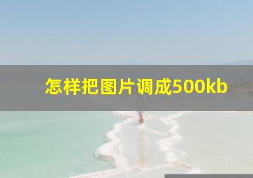 怎样把图片调成500kb