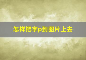 怎样把字p到图片上去