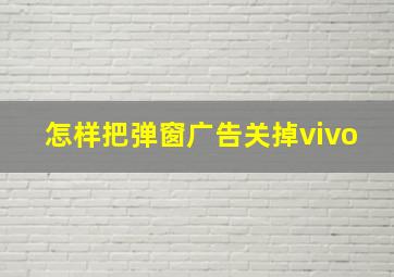 怎样把弹窗广告关掉vivo