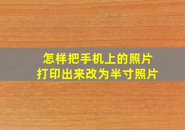 怎样把手机上的照片打印出来改为半寸照片