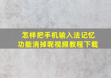 怎样把手机输入法记忆功能消掉呢视频教程下载