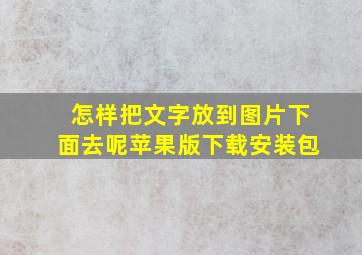 怎样把文字放到图片下面去呢苹果版下载安装包