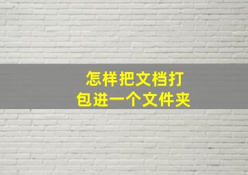 怎样把文档打包进一个文件夹