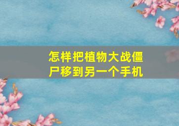 怎样把植物大战僵尸移到另一个手机