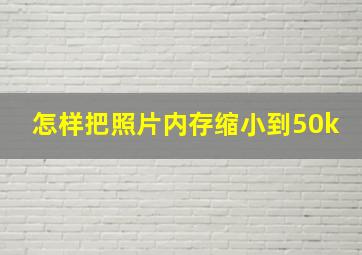 怎样把照片内存缩小到50k