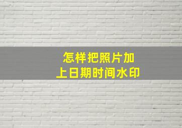 怎样把照片加上日期时间水印