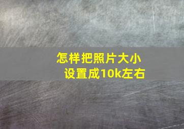 怎样把照片大小设置成10k左右