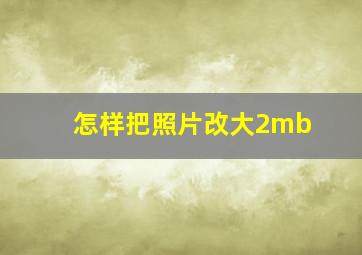 怎样把照片改大2mb