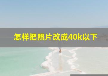 怎样把照片改成40k以下