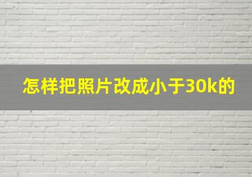 怎样把照片改成小于30k的