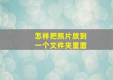 怎样把照片放到一个文件夹里面