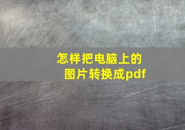 怎样把电脑上的图片转换成pdf