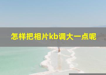 怎样把相片kb调大一点呢