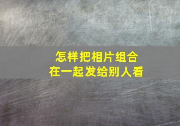 怎样把相片组合在一起发给别人看