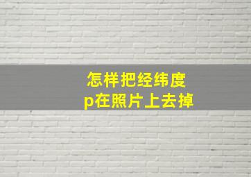 怎样把经纬度p在照片上去掉