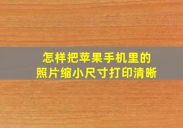 怎样把苹果手机里的照片缩小尺寸打印清晰