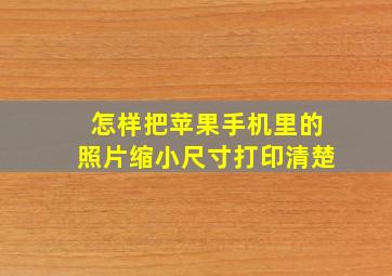 怎样把苹果手机里的照片缩小尺寸打印清楚