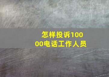 怎样投诉10000电话工作人员