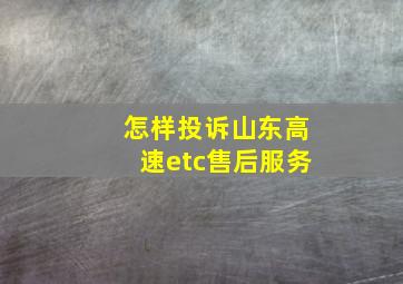 怎样投诉山东高速etc售后服务