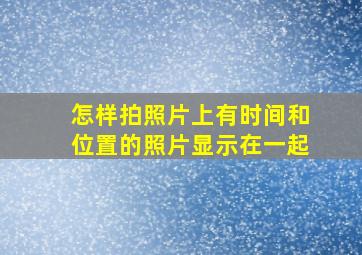 怎样拍照片上有时间和位置的照片显示在一起