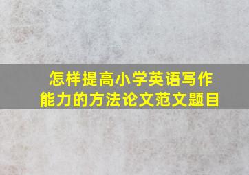 怎样提高小学英语写作能力的方法论文范文题目