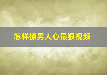 怎样撩男人心最狠视频