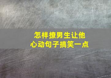 怎样撩男生让他心动句子搞笑一点