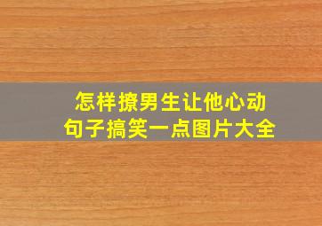 怎样撩男生让他心动句子搞笑一点图片大全