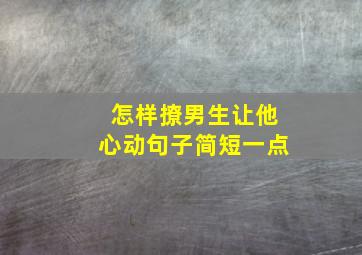 怎样撩男生让他心动句子简短一点