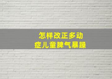 怎样改正多动症儿童脾气暴躁