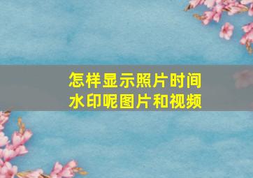 怎样显示照片时间水印呢图片和视频