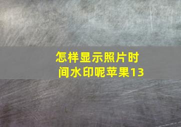 怎样显示照片时间水印呢苹果13