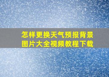 怎样更换天气预报背景图片大全视频教程下载