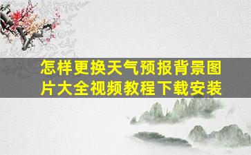 怎样更换天气预报背景图片大全视频教程下载安装