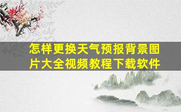 怎样更换天气预报背景图片大全视频教程下载软件